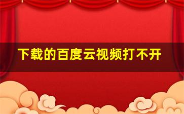 下载的百度云视频打不开