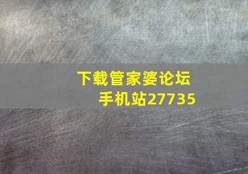 下载管家婆论坛手机站27735