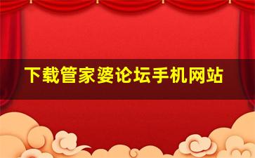 下载管家婆论坛手机网站