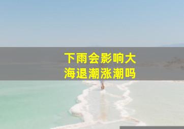 下雨会影响大海退潮涨潮吗