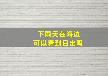 下雨天在海边可以看到日出吗