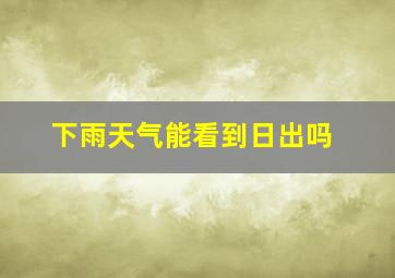 下雨天气能看到日出吗