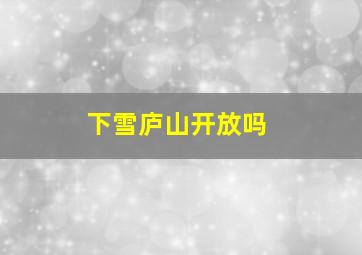 下雪庐山开放吗