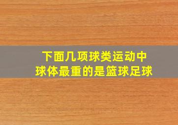 下面几项球类运动中球体最重的是篮球足球