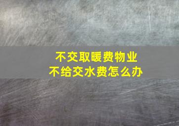 不交取暖费物业不给交水费怎么办