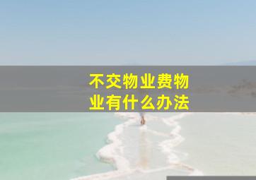 不交物业费物业有什么办法