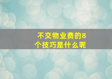 不交物业费的8个技巧是什么呢