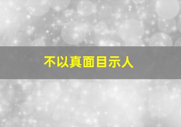 不以真面目示人