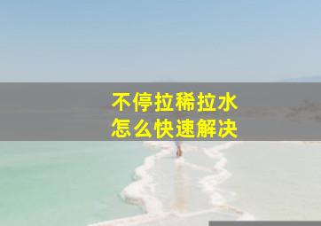 不停拉稀拉水怎么快速解决