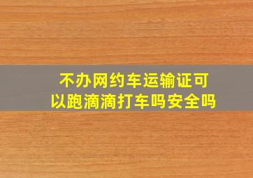 不办网约车运输证可以跑滴滴打车吗安全吗