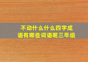 不动什么什么四字成语有哪些词语呢三年级