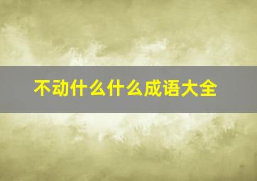 不动什么什么成语大全