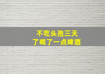 不吃头孢三天了喝了一点啤酒