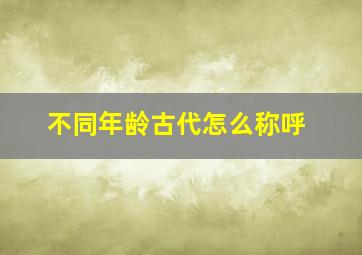 不同年龄古代怎么称呼