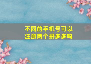 不同的手机号可以注册两个拼多多吗