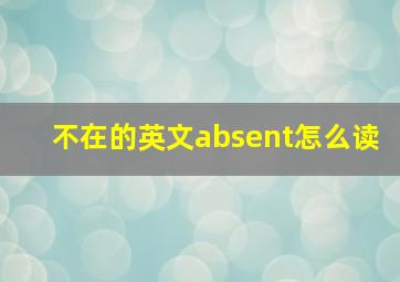 不在的英文absent怎么读