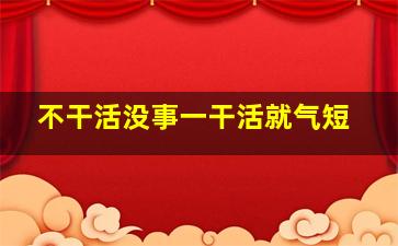 不干活没事一干活就气短