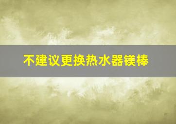 不建议更换热水器镁棒