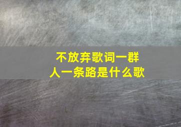 不放弃歌词一群人一条路是什么歌