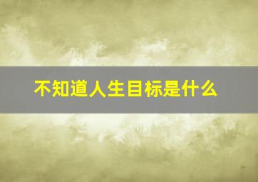 不知道人生目标是什么