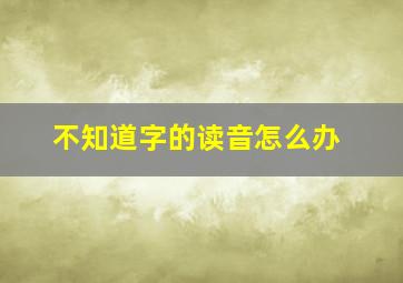 不知道字的读音怎么办