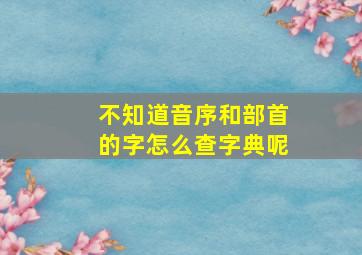 不知道音序和部首的字怎么查字典呢