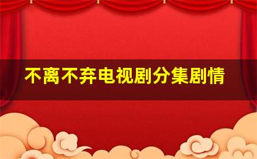 不离不弃电视剧分集剧情