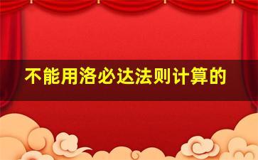 不能用洛必达法则计算的