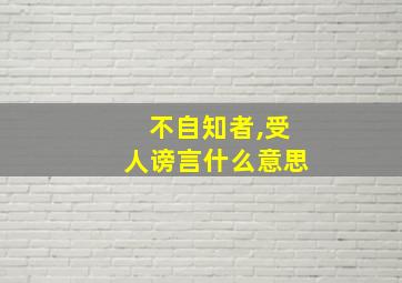 不自知者,受人谤言什么意思