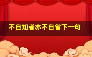 不自知者亦不自省下一句