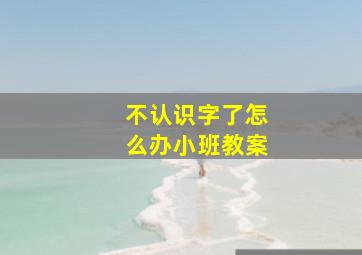 不认识字了怎么办小班教案