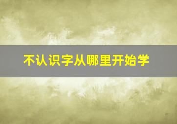 不认识字从哪里开始学