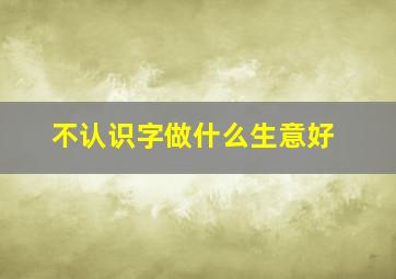 不认识字做什么生意好