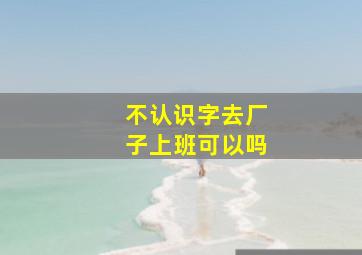 不认识字去厂子上班可以吗