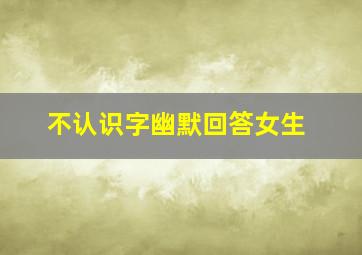 不认识字幽默回答女生