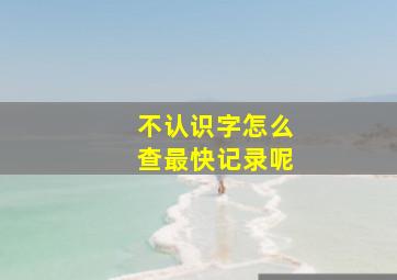 不认识字怎么查最快记录呢