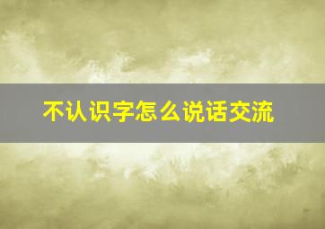 不认识字怎么说话交流