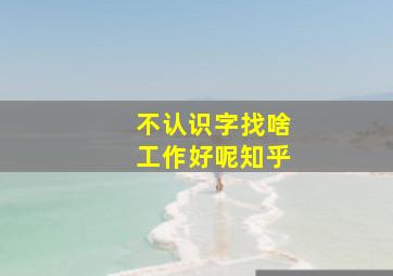 不认识字找啥工作好呢知乎