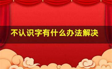 不认识字有什么办法解决