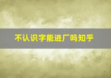 不认识字能进厂吗知乎