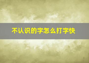 不认识的字怎么打字快