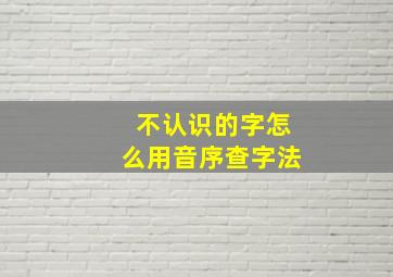 不认识的字怎么用音序查字法