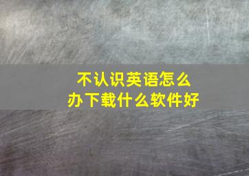 不认识英语怎么办下载什么软件好