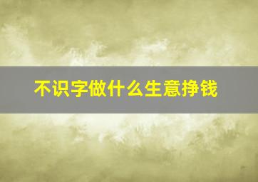 不识字做什么生意挣钱