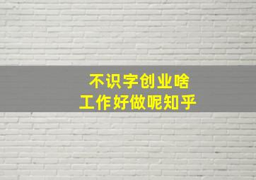 不识字创业啥工作好做呢知乎