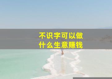 不识字可以做什么生意赚钱