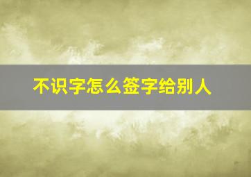 不识字怎么签字给别人