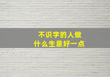 不识字的人做什么生意好一点