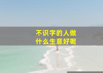 不识字的人做什么生意好呢