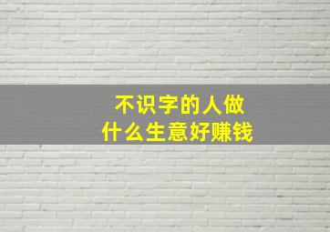 不识字的人做什么生意好赚钱